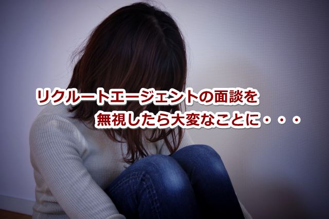 リクルートエージェントの面談を無視したら大変なことに・・・